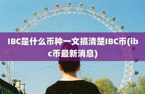 IBC是什么币种一文搞清楚IBC币(ibc币最新消息)