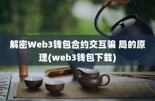 解密Web3钱包合约交互骗 局的原理(web3钱包下载)