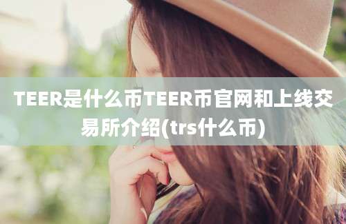 TEER是什么币TEER币官网和上线交易所介绍(trs什么币)