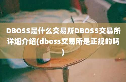 DBOSS是什么交易所DBOSS交易所详细介绍(dboss交易所是正规的吗)