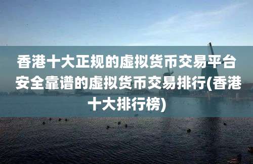 香港十大正规的虚拟货币交易平台 安全靠谱的虚拟货币交易排行(香港十大排行榜)