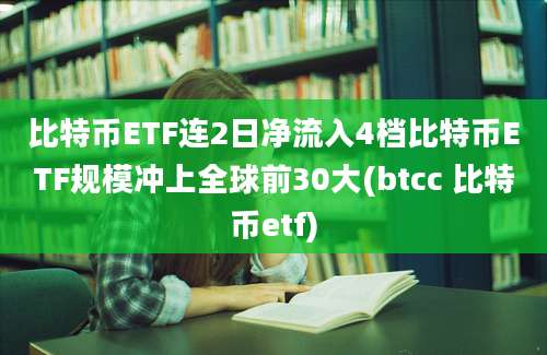 比特币ETF连2日净流入4档比特币ETF规模冲上全球前30大(btcc 比特币etf)