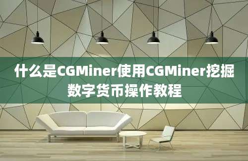 什么是CGMiner使用CGMiner挖掘数字货币操作教程