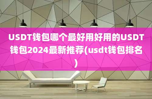 USDT钱包哪个最好用好用的USDT钱包2024最新推荐(usdt钱包排名)