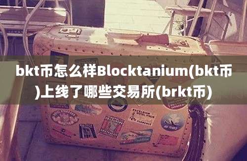 bkt币怎么样Blocktanium(bkt币)上线了哪些交易所(brkt币)