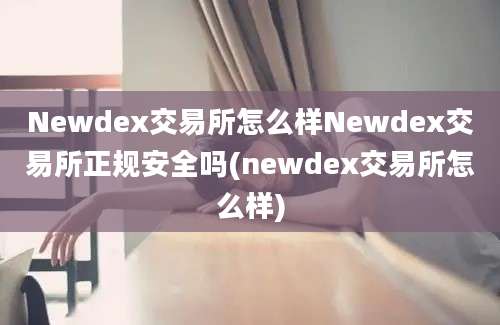 Newdex交易所怎么样Newdex交易所正规安全吗(newdex交易所怎么样)