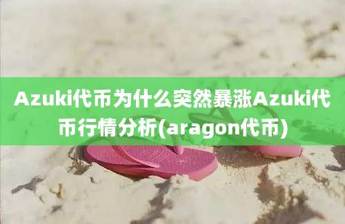 Azuki代币为什么突然暴涨Azuki代币行情分析(aragon代币)