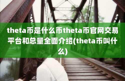 theta币是什么币theta币官网交易平台和总量全面介绍(theta币叫什么)