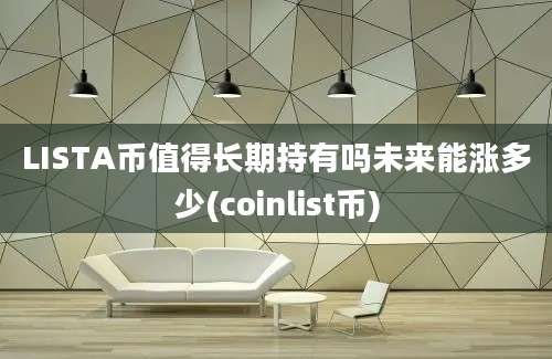 LISTA币值得长期持有吗未来能涨多少(coinlist币)