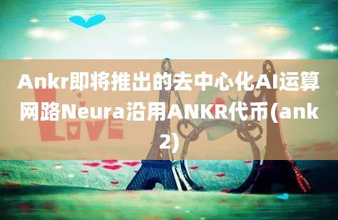 Ankr即将推出的去中心化AI运算网路Neura沿用ANKR代币(ank2)