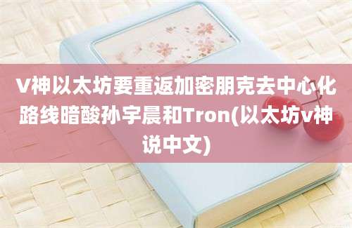 V神以太坊要重返加密朋克去中心化路线暗酸孙宇晨和Tron(以太坊v神说中文)