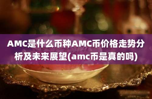 AMC是什么币种AMC币价格走势分析及未来展望(amc币是真的吗)