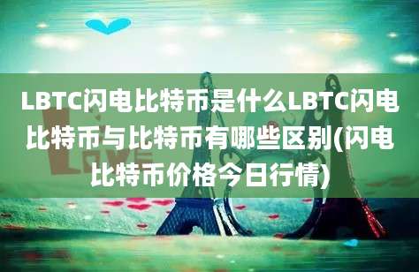 LBTC闪电比特币是什么LBTC闪电比特币与比特币有哪些区别(闪电比特币价格今日行情)