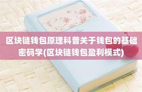 区块链钱包原理科普关于钱包的基础密码学(区块链钱包盈利模式)