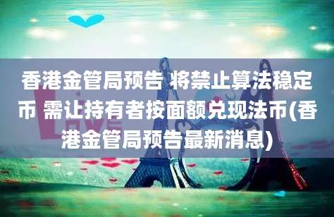 香港金管局预告 将禁止算法稳定币 需让持有者按面额兑现法币(香港金管局预告最新消息)