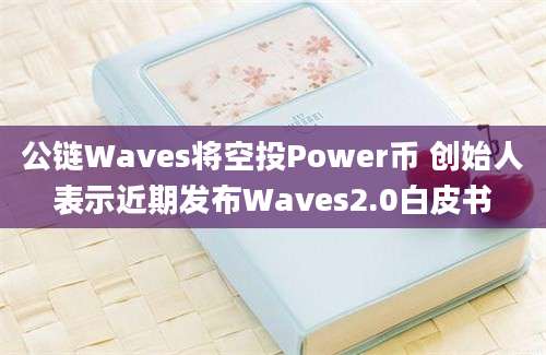 公链Waves将空投Power币 创始人表示近期发布Waves2.0白皮书