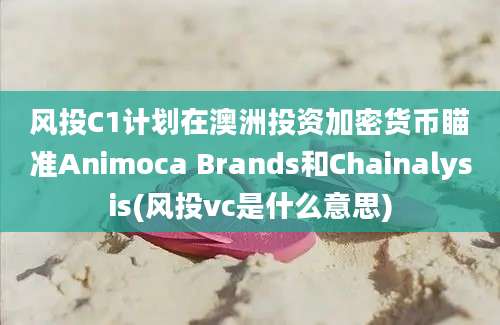 风投C1计划在澳洲投资加密货币瞄准Animoca Brands和Chainalysis(风投vc是什么意思)