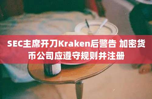 SEC主席开刀Kraken后警告 加密货币公司应遵守规则并注册