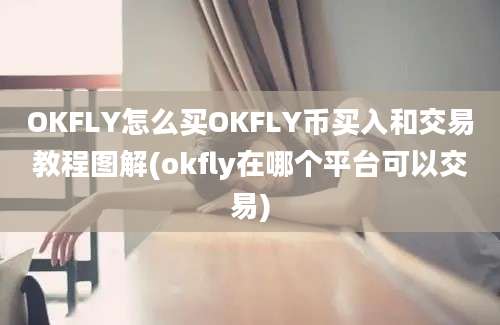 OKFLY怎么买OKFLY币买入和交易教程图解(okfly在哪个平台可以交易)