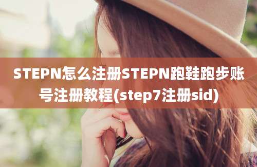 STEPN怎么注册STEPN跑鞋跑步账号注册教程(step7注册sid)