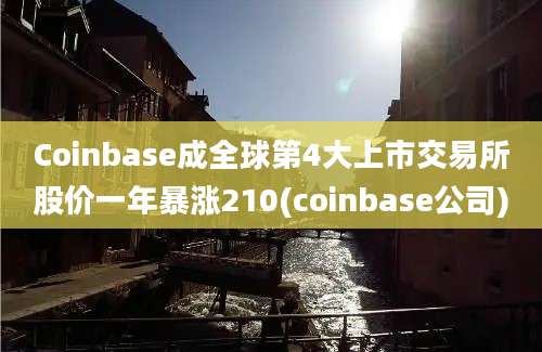 Coinbase成全球第4大上市交易所股价一年暴涨210(coinbase公司)