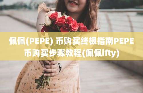 佩佩(PEPE) 币购买终极指南PEPE币购买步骤教程(佩佩ifty)