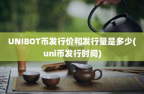 UNIBOT币发行价和发行量是多少(uni币发行时间)