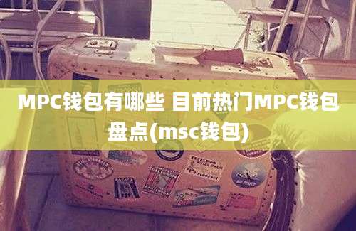 MPC钱包有哪些 目前热门MPC钱包盘点(msc钱包)