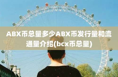 ABX币总量多少ABX币发行量和流通量介绍(bcx币总量)