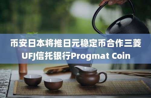 币安日本将推日元稳定币合作三菱UFJ信托银行Progmat Coin