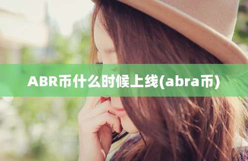 ABR币什么时候上线(abra币)