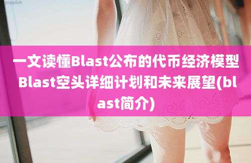 一文读懂Blast公布的代币经济模型 Blast空头详细计划和未来展望(blast简介)