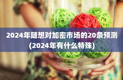 2024年随想对加密市场的20条预测(2024年有什么特殊)