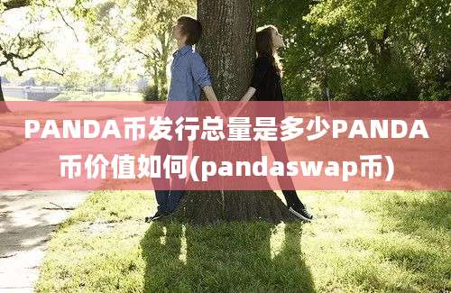 PANDA币发行总量是多少PANDA币价值如何(pandaswap币)