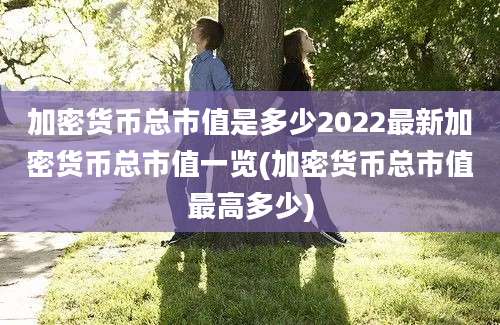 加密货币总市值是多少2022最新加密货币总市值一览(加密货币总市值最高多少)