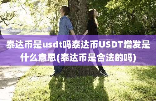 泰达币是usdt吗泰达币USDT增发是什么意思(泰达币是合法的吗)