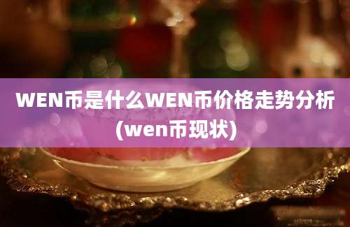 WEN币是什么WEN币价格走势分析(wen币现状)