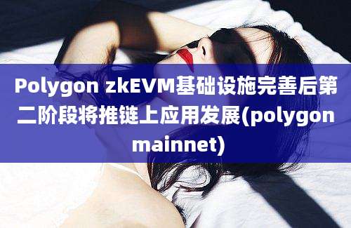 Polygon zkEVM基础设施完善后第二阶段将推链上应用发展(polygon mainnet)