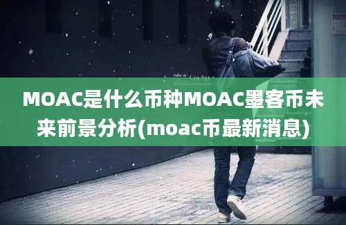 MOAC是什么币种MOAC墨客币未来前景分析(moac币最新消息)