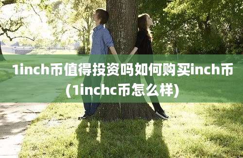 1inch币值得投资吗如何购买inch币(1inchc币怎么样)