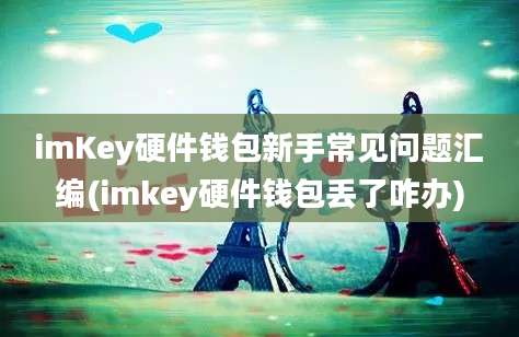 imKey硬件钱包新手常见问题汇编(imkey硬件钱包丢了咋办)