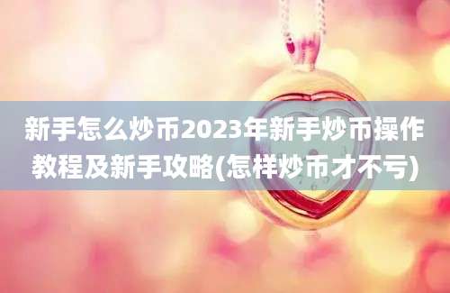 新手怎么炒币2023年新手炒币操作教程及新手攻略(怎样炒币才不亏)