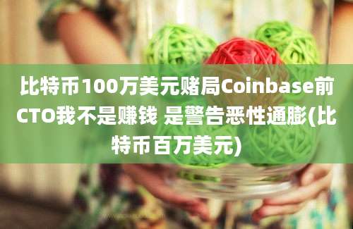 比特币100万美元赌局Coinbase前CTO我不是赚钱 是警告恶性通膨(比特币百万美元)