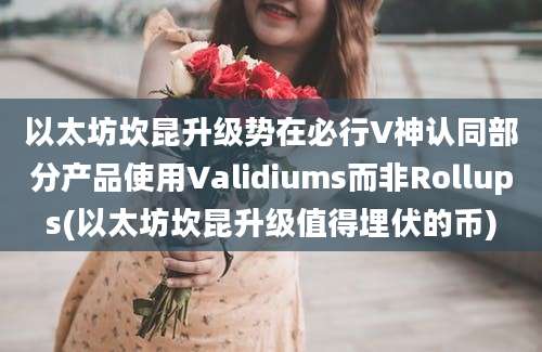 以太坊坎昆升级势在必行V神认同部分产品使用Validiums而非Rollups(以太坊坎昆升级值得埋伏的币)