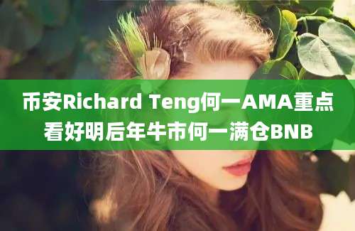 币安Richard Teng何一AMA重点看好明后年牛市何一满仓BNB