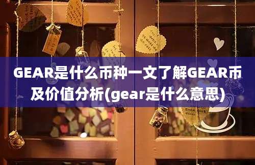 GEAR是什么币种一文了解GEAR币及价值分析(gear是什么意思)