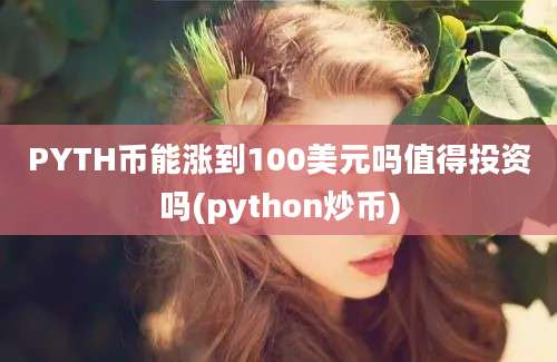 PYTH币能涨到100美元吗值得投资吗(python炒币)