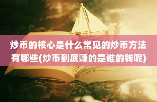 炒币的核心是什么常见的炒币方法有哪些(炒币到底赚的是谁的钱呢)