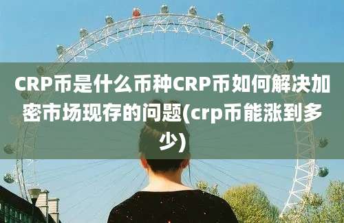 CRP币是什么币种CRP币如何解决加密市场现存的问题(crp币能涨到多少)