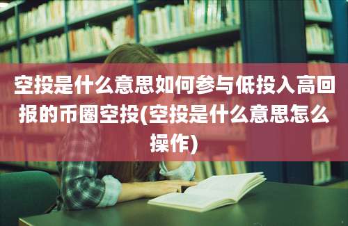 空投是什么意思如何参与低投入高回报的币圈空投(空投是什么意思怎么操作)